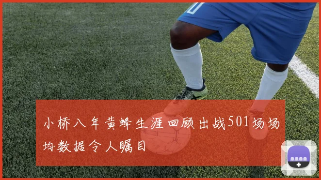 小桥八年黄蜂生涯回顾出战501场场均数据令人瞩目