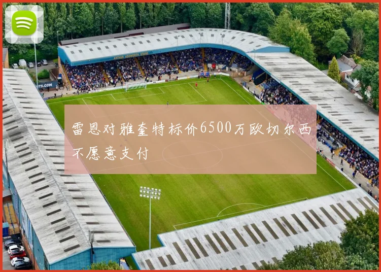 雷恩对雅奎特标价6500万欧切尔西不愿意支付