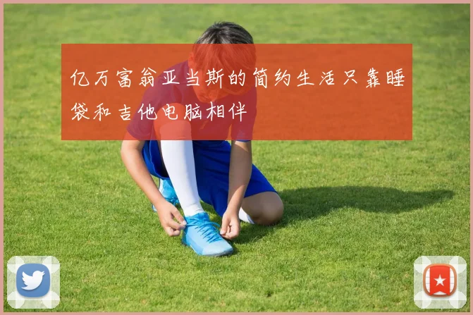 亿万富翁亚当斯的简约生活只靠睡袋和吉他电脑相伴