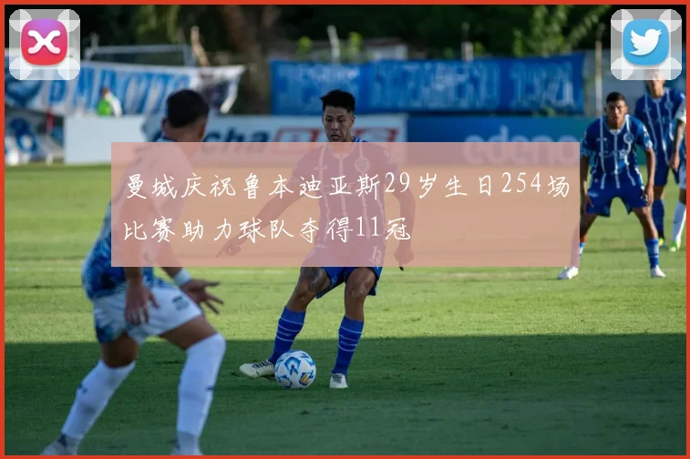 曼城庆祝鲁本迪亚斯29岁生日254场比赛助力球队夺得11冠