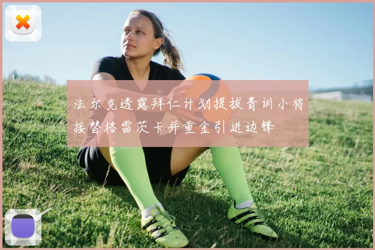 法尔克透露拜仁计划提拔青训小将接替格雷茨卡并重金引进边锋